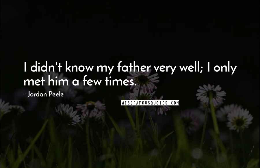 Jordan Peele Quotes: I didn't know my father very well; I only met him a few times.
