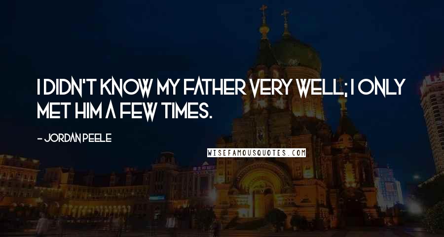 Jordan Peele Quotes: I didn't know my father very well; I only met him a few times.