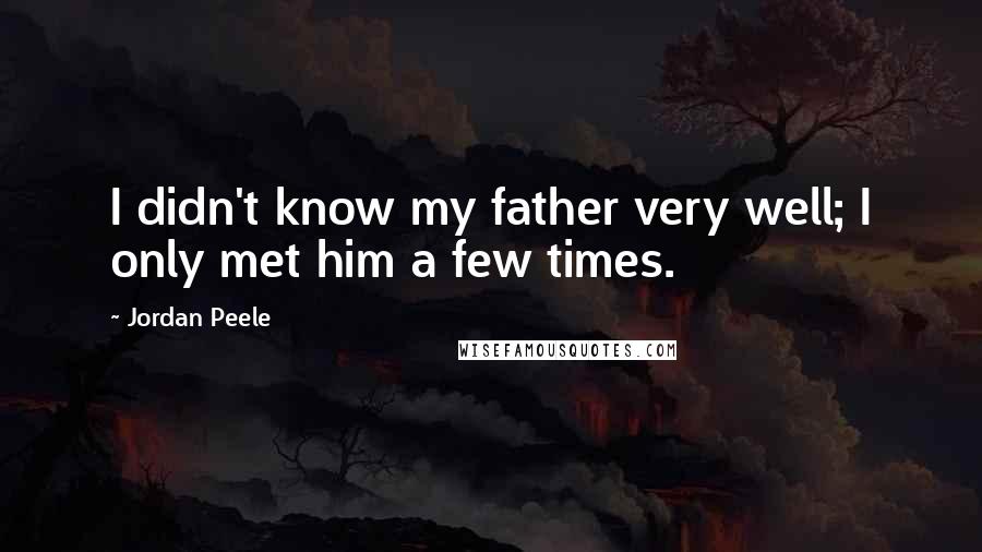 Jordan Peele Quotes: I didn't know my father very well; I only met him a few times.