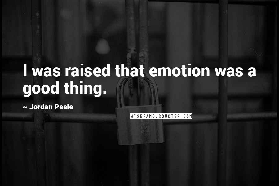 Jordan Peele Quotes: I was raised that emotion was a good thing.