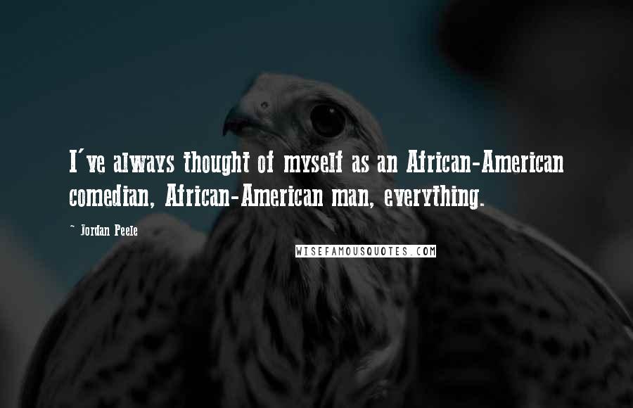 Jordan Peele Quotes: I've always thought of myself as an African-American comedian, African-American man, everything.