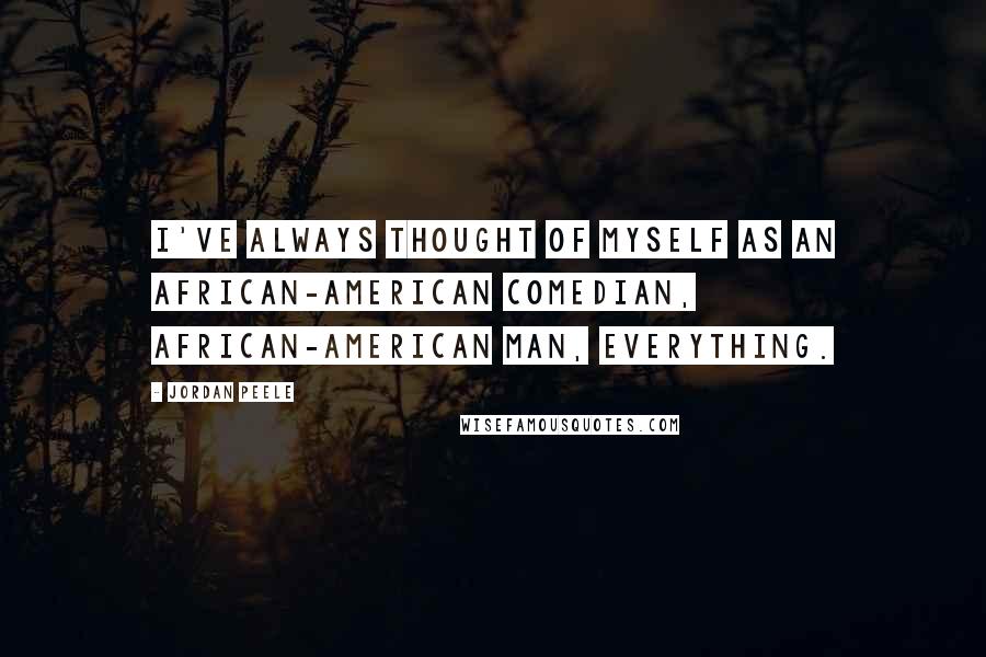 Jordan Peele Quotes: I've always thought of myself as an African-American comedian, African-American man, everything.