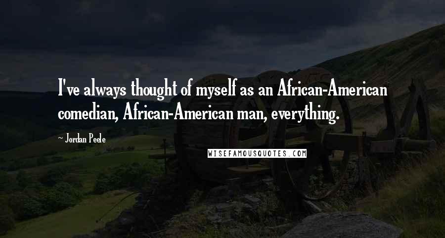Jordan Peele Quotes: I've always thought of myself as an African-American comedian, African-American man, everything.