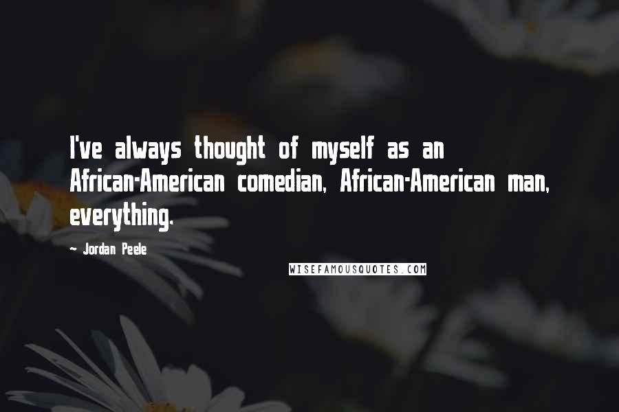 Jordan Peele Quotes: I've always thought of myself as an African-American comedian, African-American man, everything.