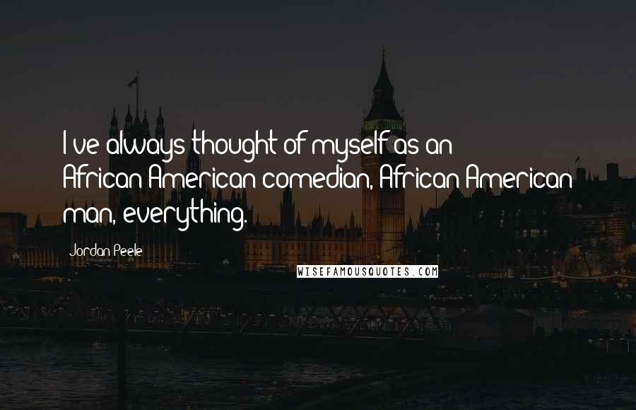 Jordan Peele Quotes: I've always thought of myself as an African-American comedian, African-American man, everything.