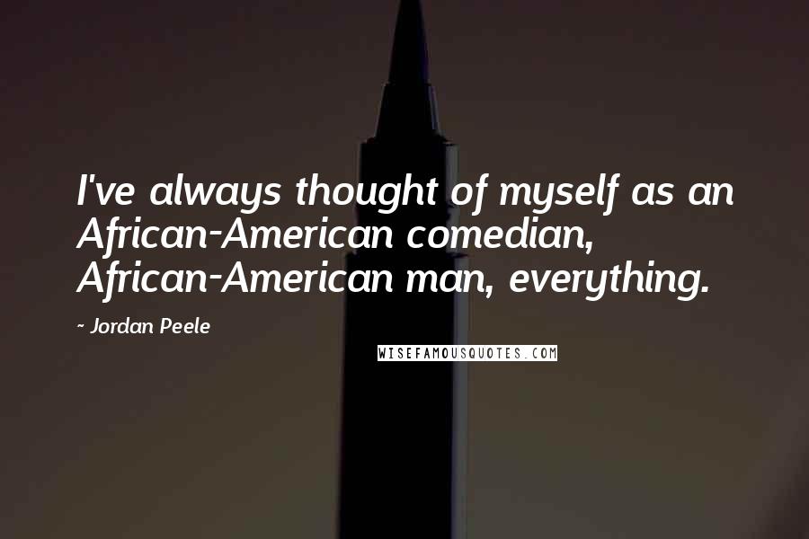 Jordan Peele Quotes: I've always thought of myself as an African-American comedian, African-American man, everything.