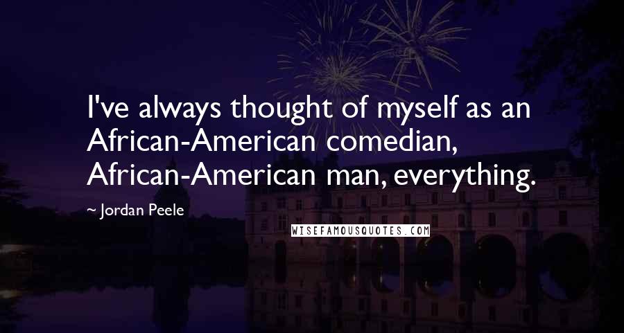 Jordan Peele Quotes: I've always thought of myself as an African-American comedian, African-American man, everything.