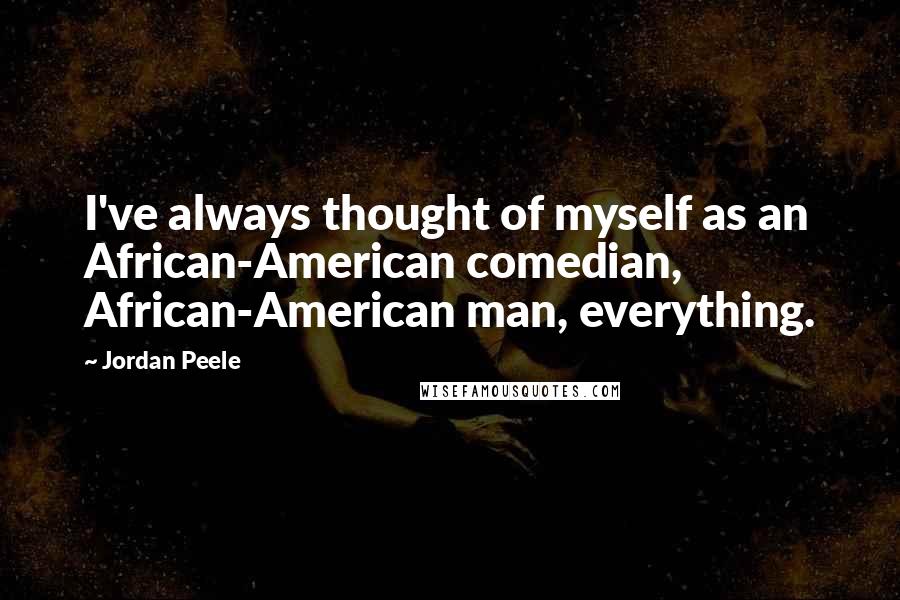 Jordan Peele Quotes: I've always thought of myself as an African-American comedian, African-American man, everything.