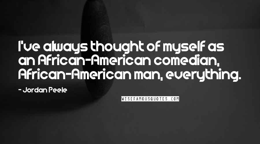 Jordan Peele Quotes: I've always thought of myself as an African-American comedian, African-American man, everything.