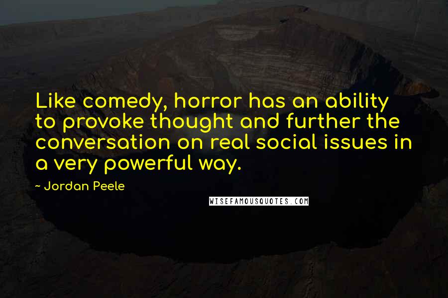 Jordan Peele Quotes: Like comedy, horror has an ability to provoke thought and further the conversation on real social issues in a very powerful way.