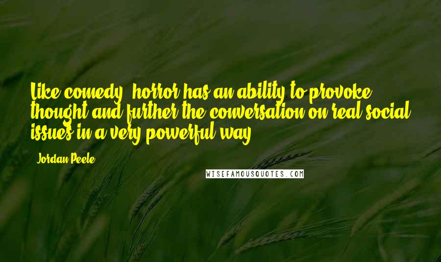 Jordan Peele Quotes: Like comedy, horror has an ability to provoke thought and further the conversation on real social issues in a very powerful way.
