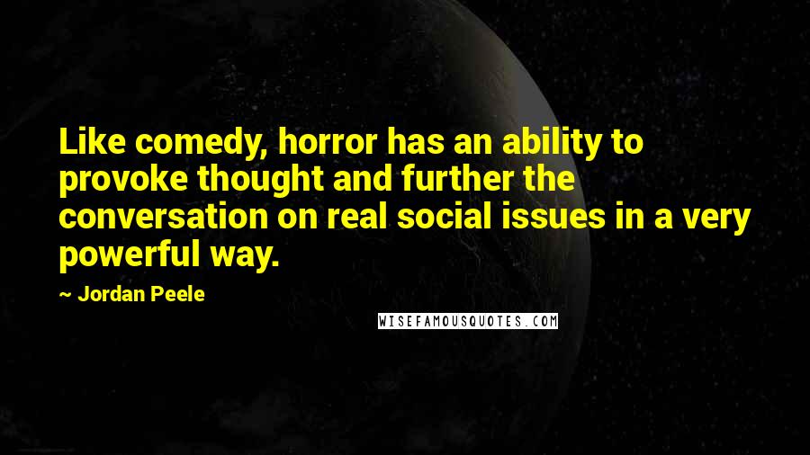 Jordan Peele Quotes: Like comedy, horror has an ability to provoke thought and further the conversation on real social issues in a very powerful way.