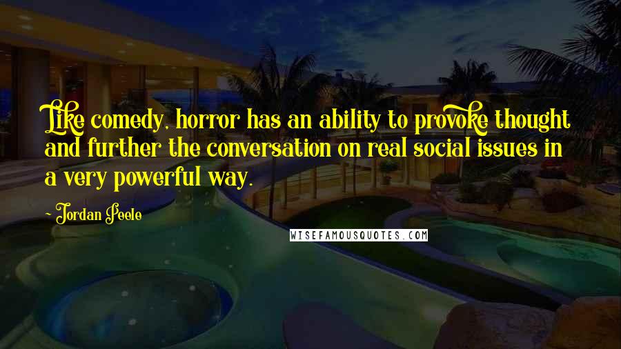 Jordan Peele Quotes: Like comedy, horror has an ability to provoke thought and further the conversation on real social issues in a very powerful way.