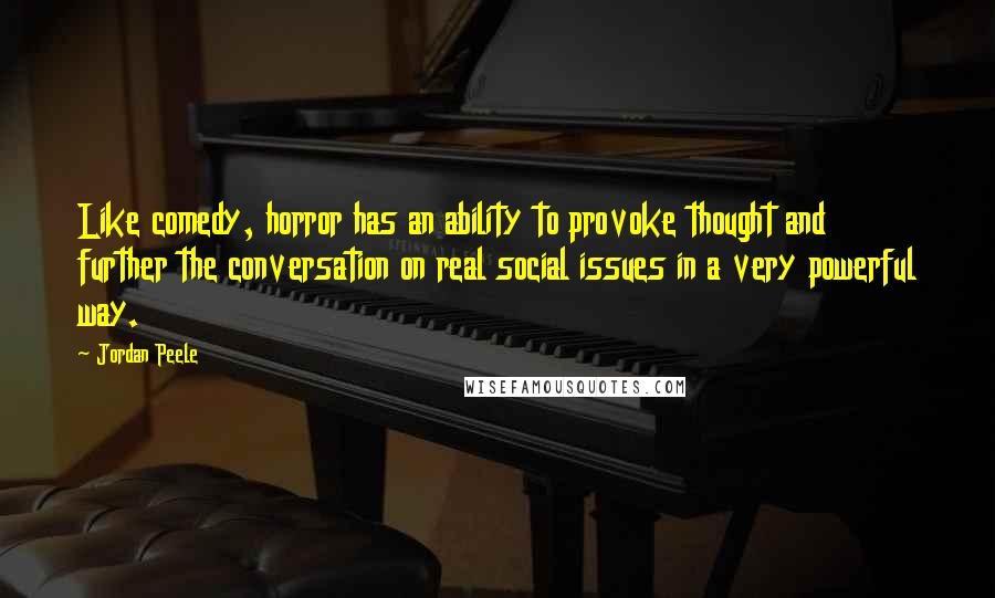 Jordan Peele Quotes: Like comedy, horror has an ability to provoke thought and further the conversation on real social issues in a very powerful way.