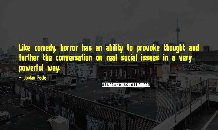 Jordan Peele Quotes: Like comedy, horror has an ability to provoke thought and further the conversation on real social issues in a very powerful way.