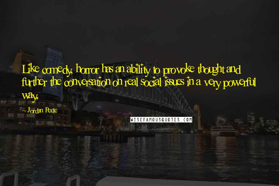 Jordan Peele Quotes: Like comedy, horror has an ability to provoke thought and further the conversation on real social issues in a very powerful way.