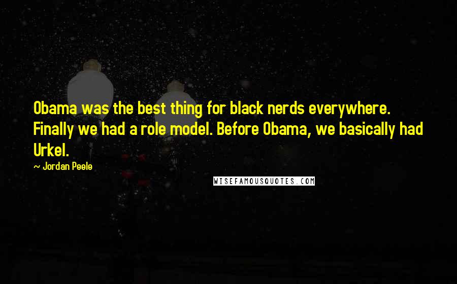 Jordan Peele Quotes: Obama was the best thing for black nerds everywhere. Finally we had a role model. Before Obama, we basically had Urkel.