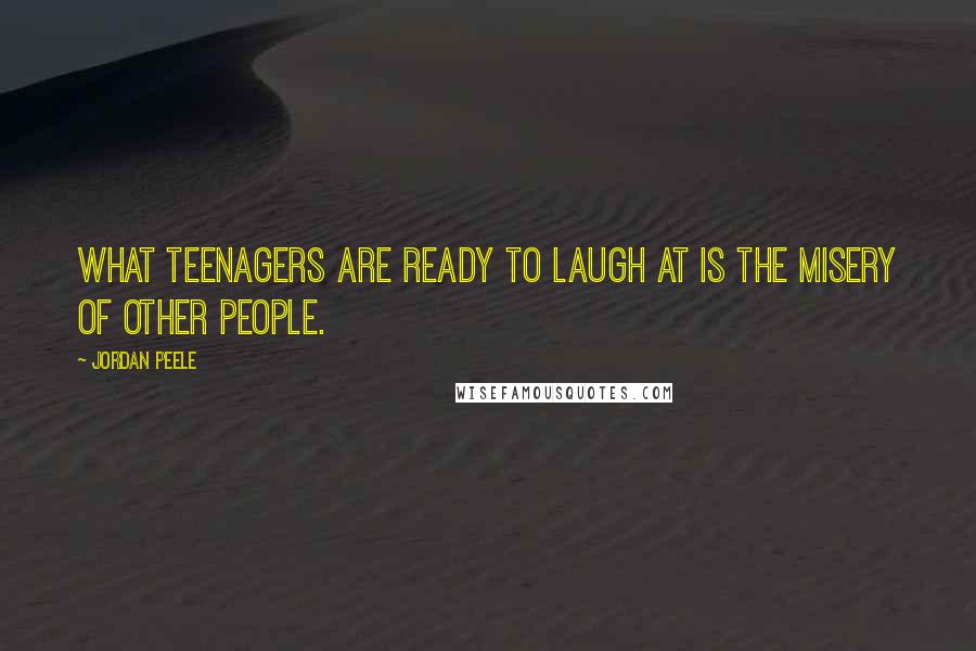 Jordan Peele Quotes: What teenagers are ready to laugh at is the misery of other people.