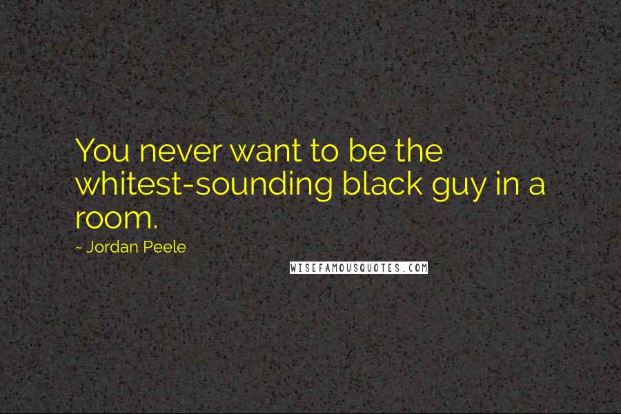 Jordan Peele Quotes: You never want to be the whitest-sounding black guy in a room.