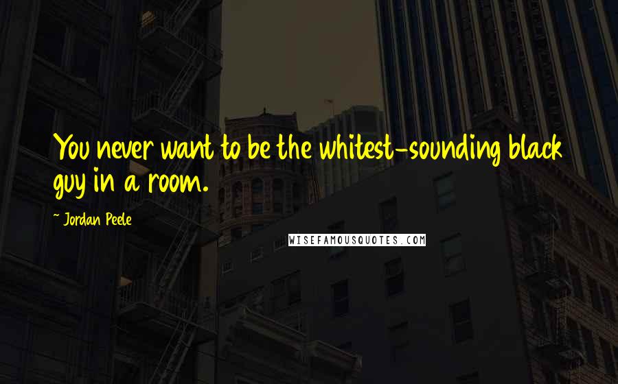 Jordan Peele Quotes: You never want to be the whitest-sounding black guy in a room.