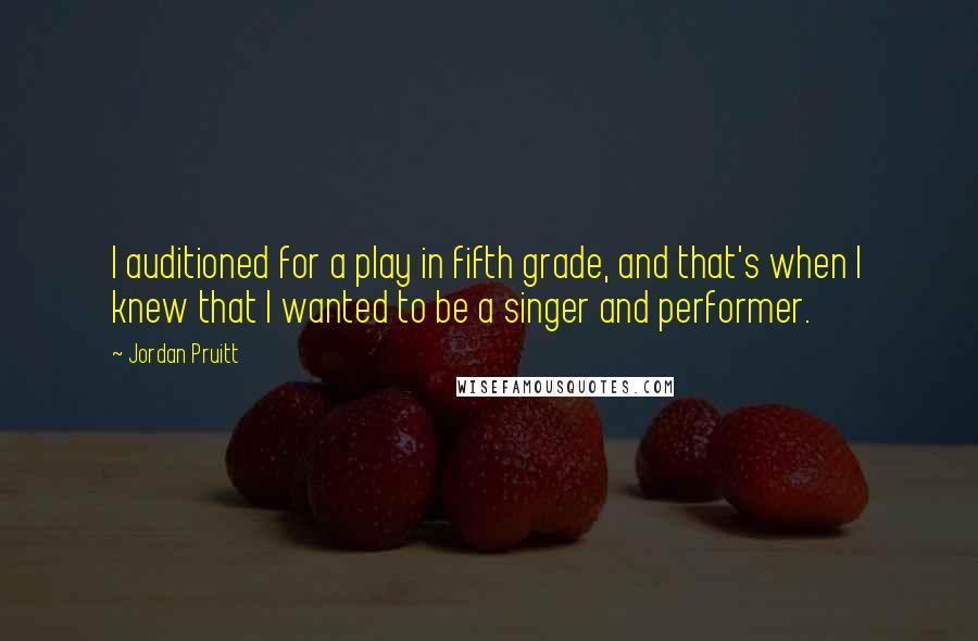 Jordan Pruitt Quotes: I auditioned for a play in fifth grade, and that's when I knew that I wanted to be a singer and performer.