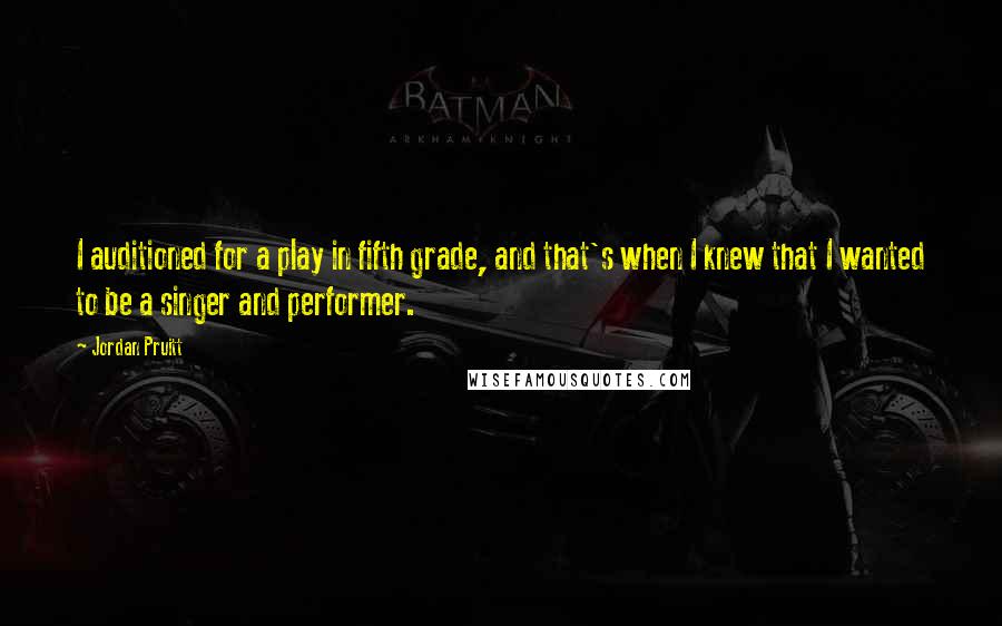 Jordan Pruitt Quotes: I auditioned for a play in fifth grade, and that's when I knew that I wanted to be a singer and performer.