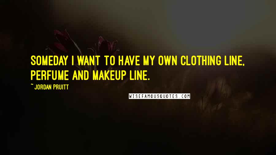 Jordan Pruitt Quotes: Someday I want to have my own clothing line, perfume and makeup line.