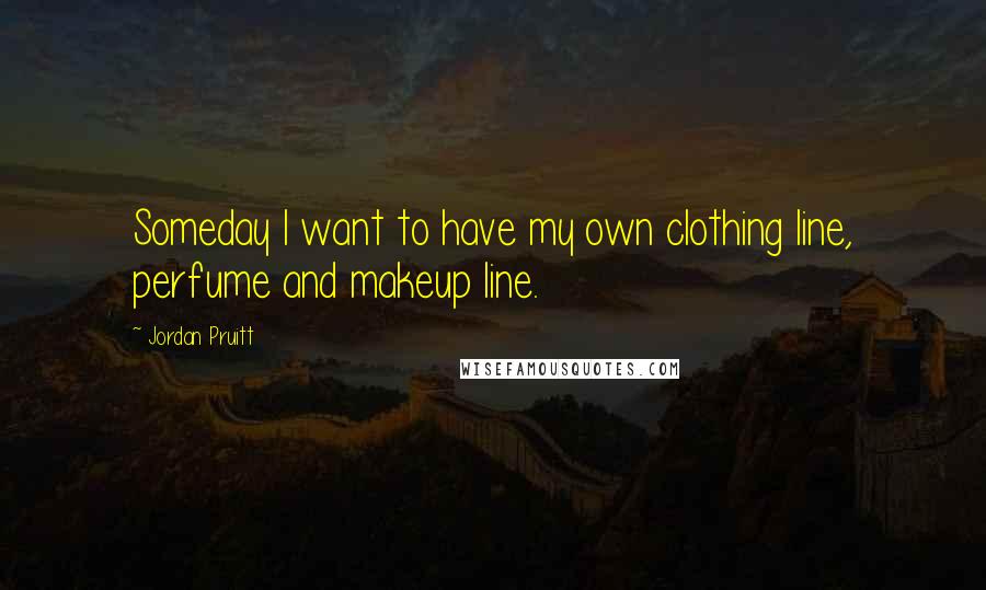 Jordan Pruitt Quotes: Someday I want to have my own clothing line, perfume and makeup line.