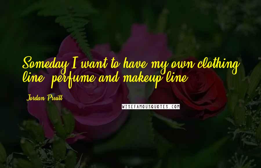 Jordan Pruitt Quotes: Someday I want to have my own clothing line, perfume and makeup line.