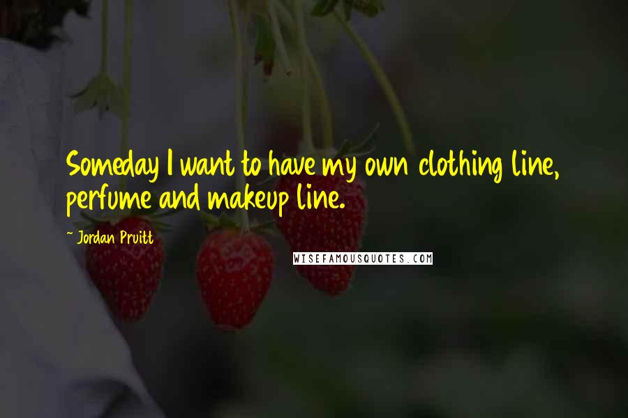 Jordan Pruitt Quotes: Someday I want to have my own clothing line, perfume and makeup line.
