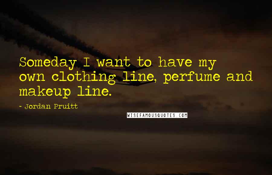 Jordan Pruitt Quotes: Someday I want to have my own clothing line, perfume and makeup line.