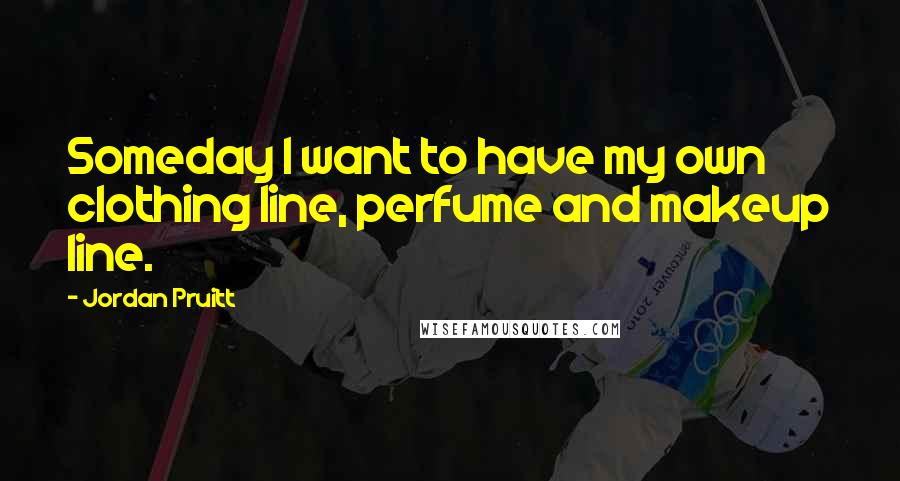 Jordan Pruitt Quotes: Someday I want to have my own clothing line, perfume and makeup line.