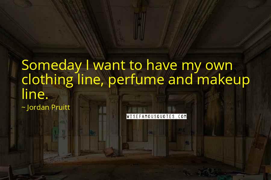 Jordan Pruitt Quotes: Someday I want to have my own clothing line, perfume and makeup line.