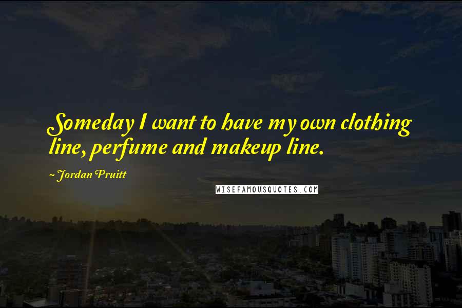 Jordan Pruitt Quotes: Someday I want to have my own clothing line, perfume and makeup line.