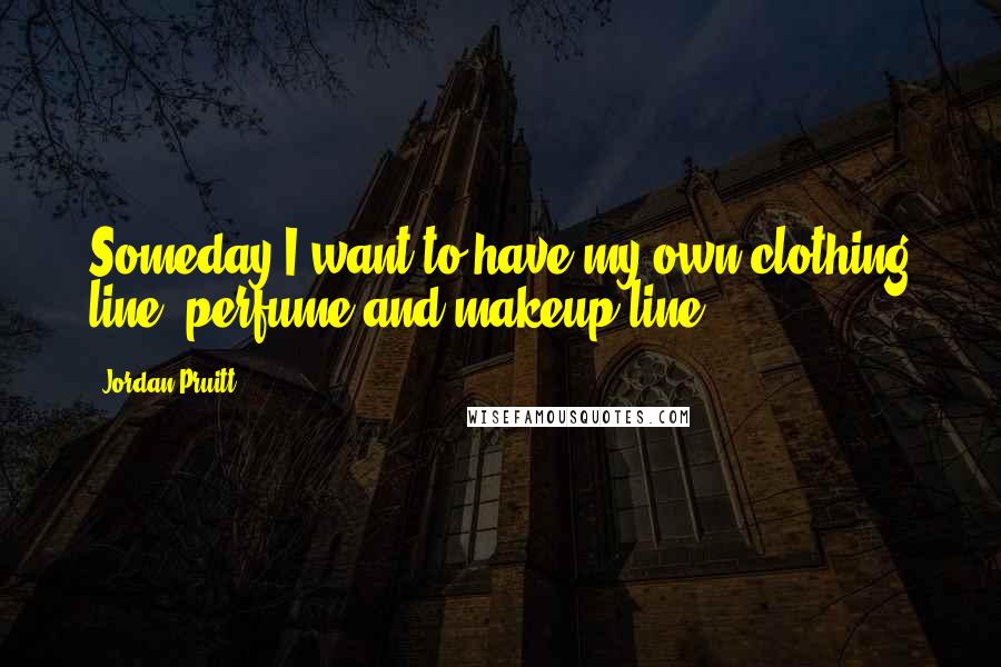 Jordan Pruitt Quotes: Someday I want to have my own clothing line, perfume and makeup line.