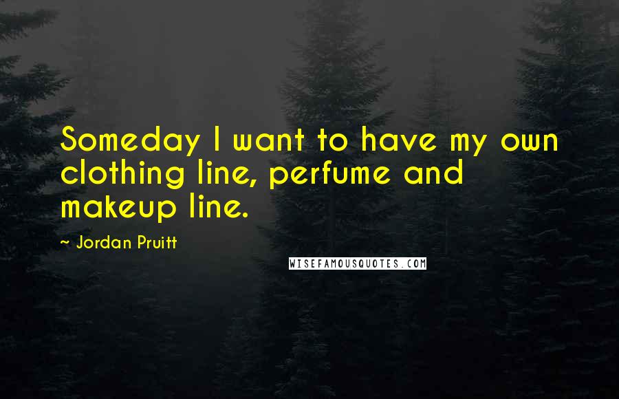 Jordan Pruitt Quotes: Someday I want to have my own clothing line, perfume and makeup line.