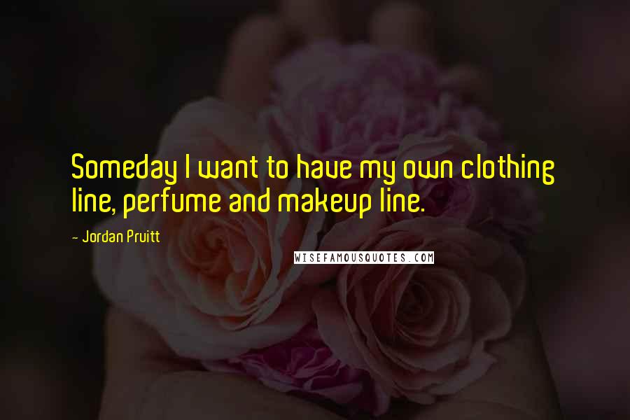 Jordan Pruitt Quotes: Someday I want to have my own clothing line, perfume and makeup line.