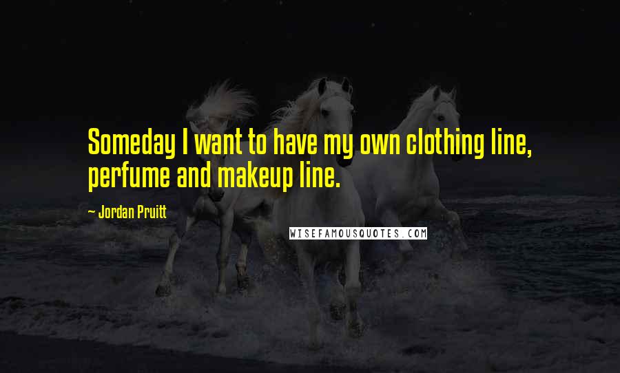 Jordan Pruitt Quotes: Someday I want to have my own clothing line, perfume and makeup line.