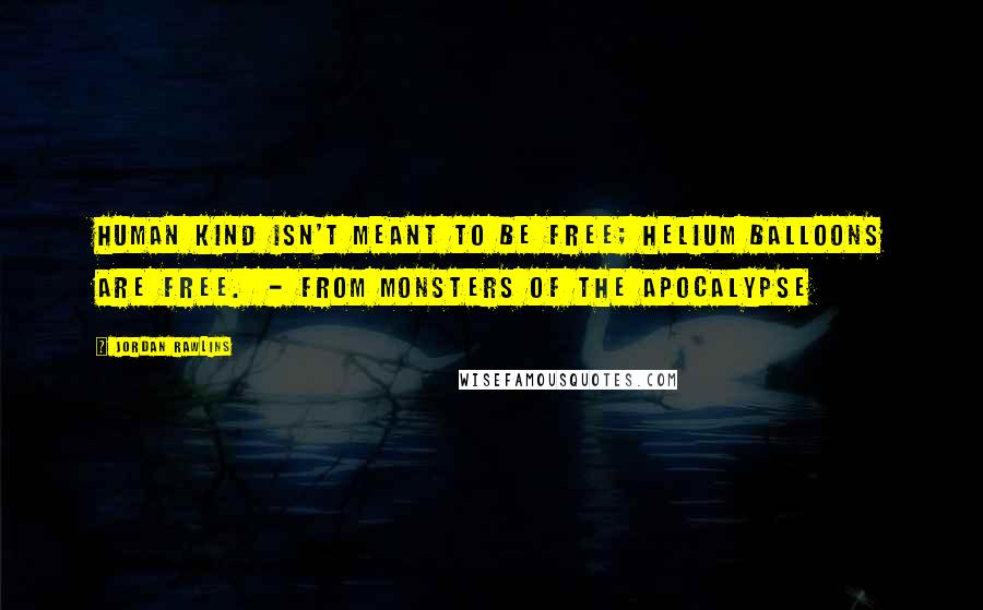 Jordan Rawlins Quotes: Human kind isn't meant to be free; helium balloons are free. - from Monsters of the Apocalypse