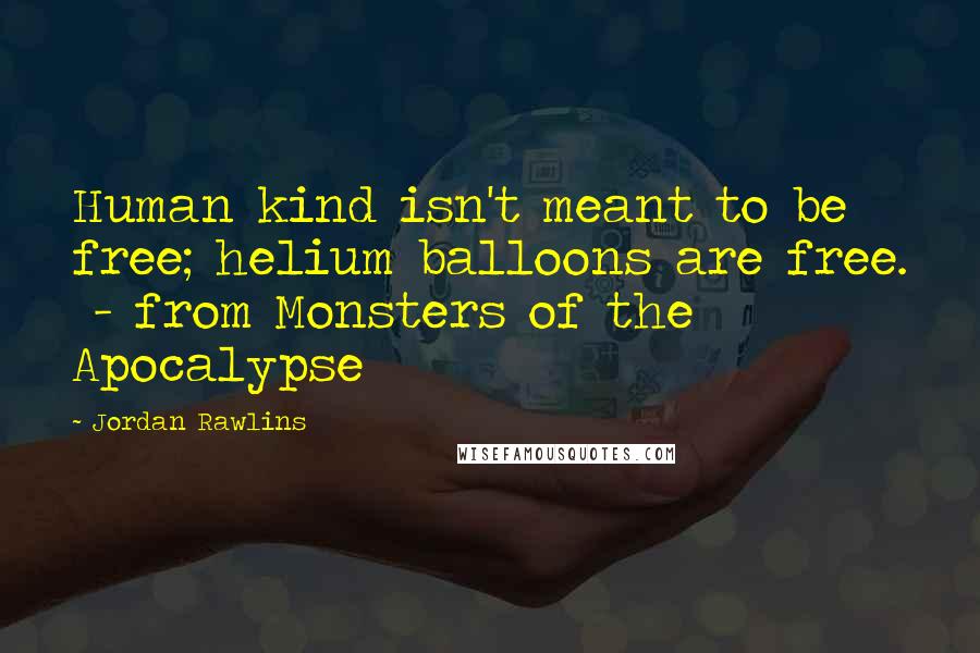 Jordan Rawlins Quotes: Human kind isn't meant to be free; helium balloons are free. - from Monsters of the Apocalypse