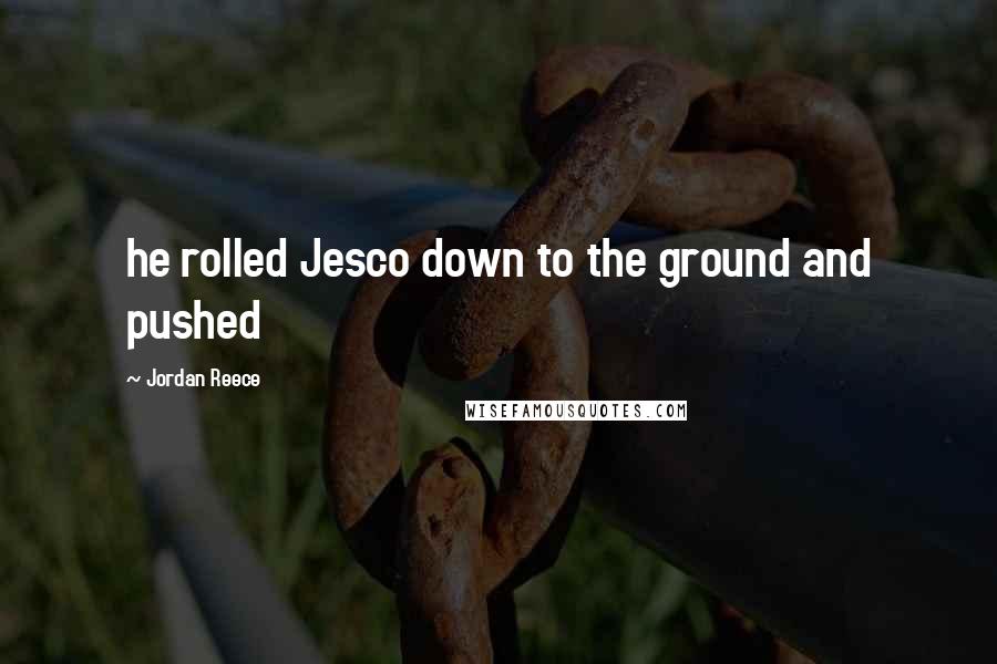 Jordan Reece Quotes: he rolled Jesco down to the ground and pushed