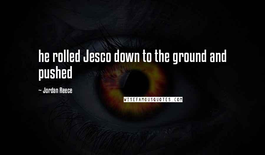 Jordan Reece Quotes: he rolled Jesco down to the ground and pushed