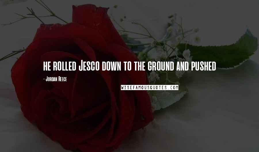 Jordan Reece Quotes: he rolled Jesco down to the ground and pushed