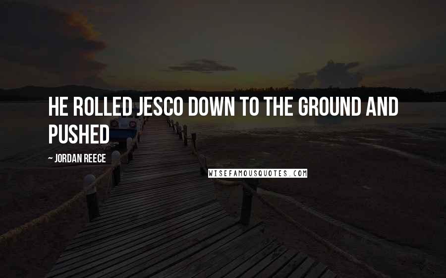 Jordan Reece Quotes: he rolled Jesco down to the ground and pushed