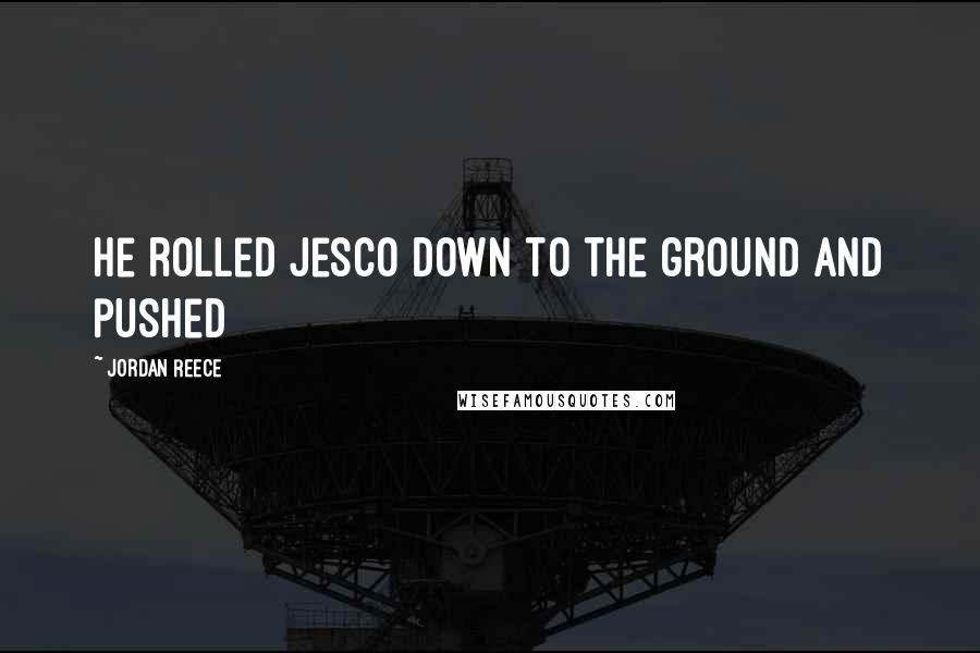 Jordan Reece Quotes: he rolled Jesco down to the ground and pushed