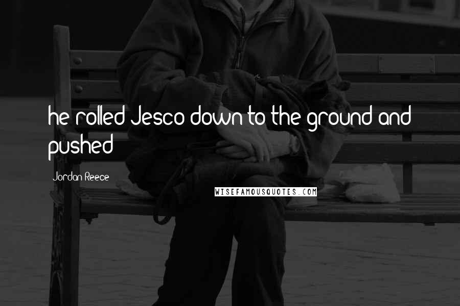 Jordan Reece Quotes: he rolled Jesco down to the ground and pushed