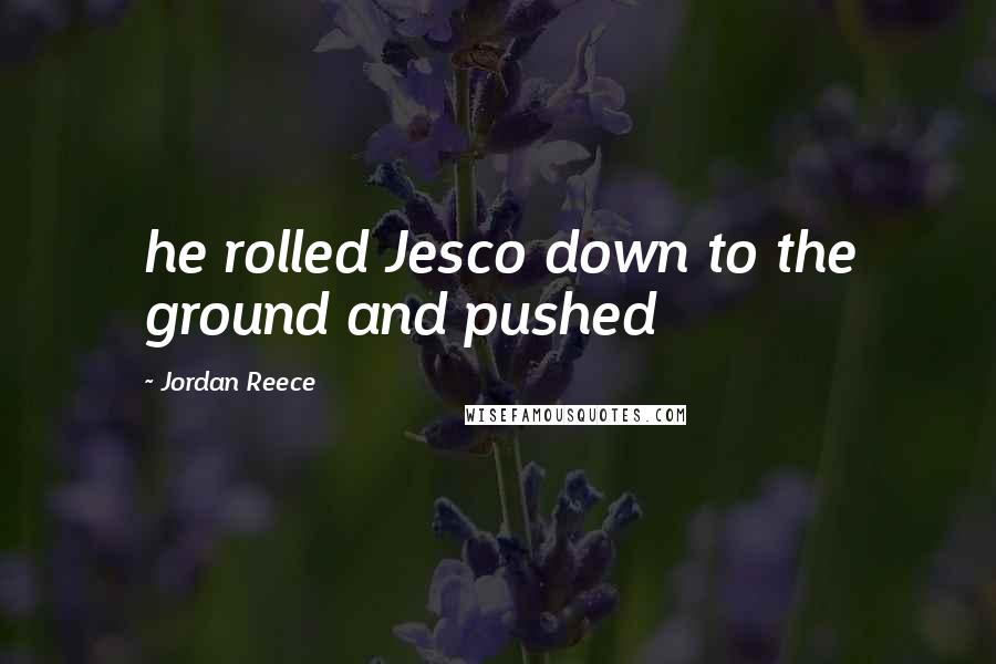 Jordan Reece Quotes: he rolled Jesco down to the ground and pushed