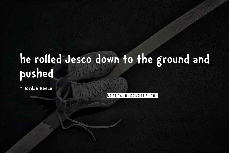 Jordan Reece Quotes: he rolled Jesco down to the ground and pushed