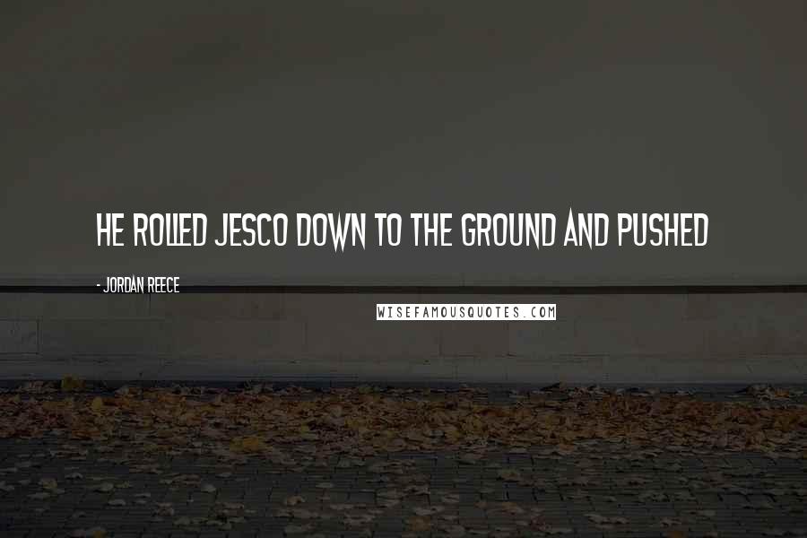 Jordan Reece Quotes: he rolled Jesco down to the ground and pushed