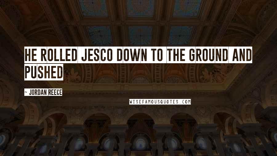 Jordan Reece Quotes: he rolled Jesco down to the ground and pushed